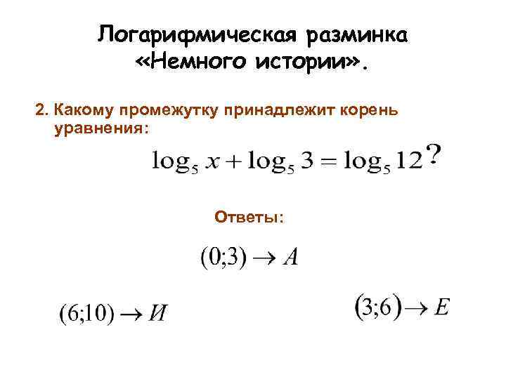 Логарифмическая разминка «Немного истории» . 2. Какому промежутку принадлежит корень уравнения: Ответы: 