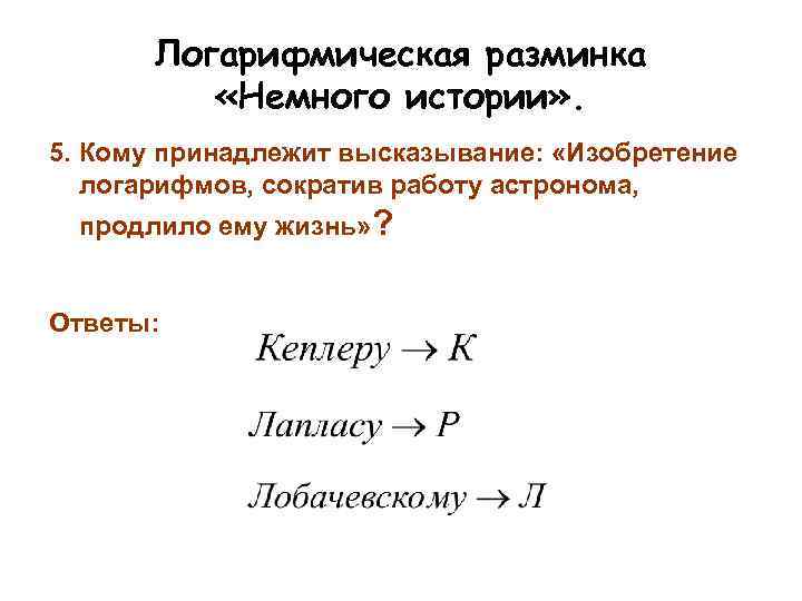 Логарифмическая разминка «Немного истории» . 5. Кому принадлежит высказывание: «Изобретение логарифмов, сократив работу астронома,