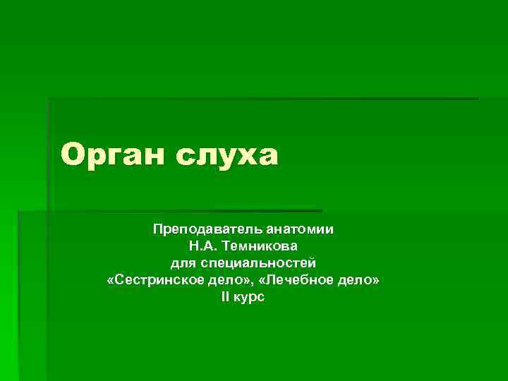 Орган слуха Преподаватель анатомии Н. А. Темникова для специальностей «Сестринское дело» , «Лечебное дело»