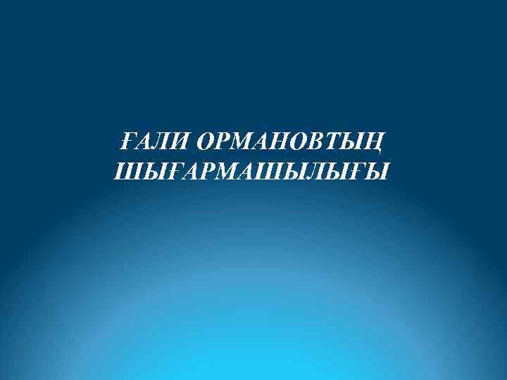 ҒАЛИ ОРМАНОВТЫҢ ШЫҒАРМАШЫЛЫҒЫ 