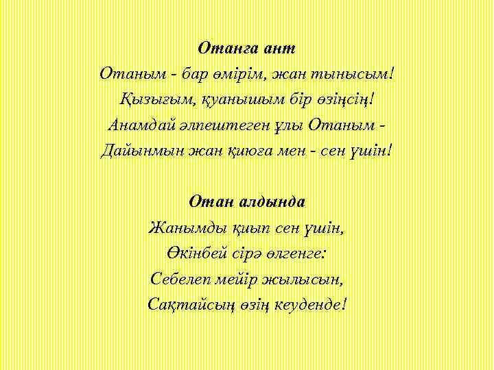 Отанға ант Отаным - бар өмірім, жан тынысым! Қызығым, қуанышым бір өзіңсің! Анамдай әлпештеген