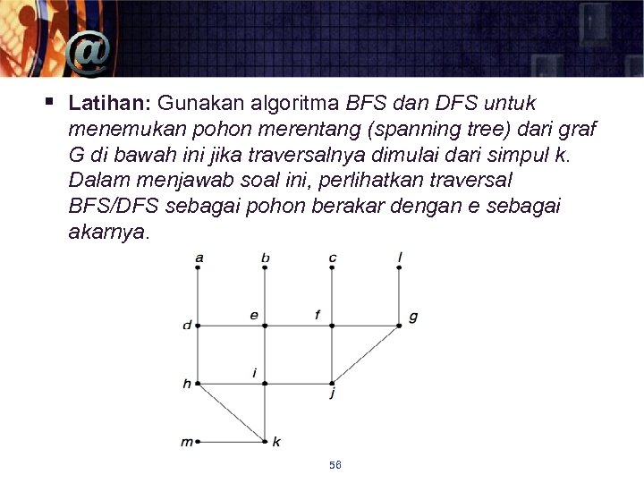 § Latihan: Gunakan algoritma BFS dan DFS untuk menemukan pohon merentang (spanning tree) dari