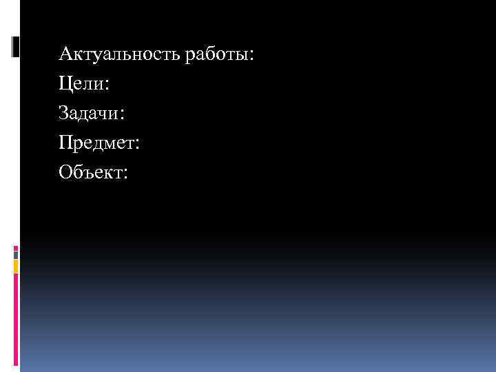 Актуальность работы: Цели: Задачи: Предмет: Объект: 