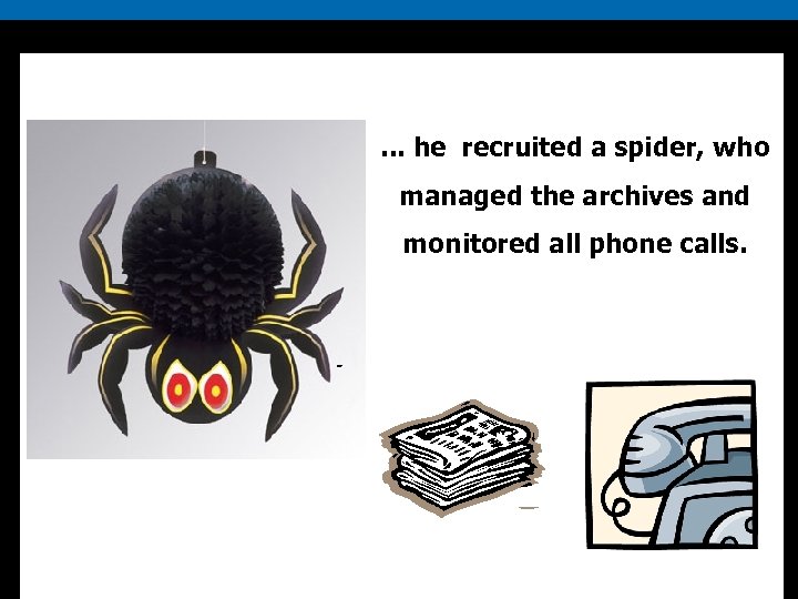. . . he recruited a spider, who managed the archives and monitored all