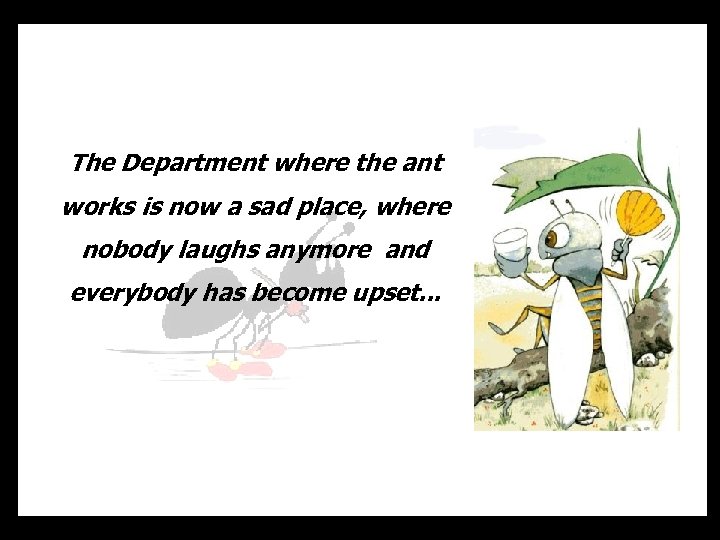 The Department where the ant works is now a sad place, where nobody laughs