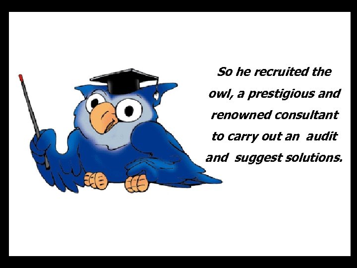 So he recruited the owl, a prestigious and renowned consultant to carry out an