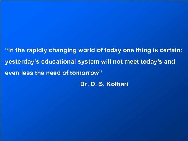 “In the rapidly changing world of today one thing is certain: yesterday’s educational system