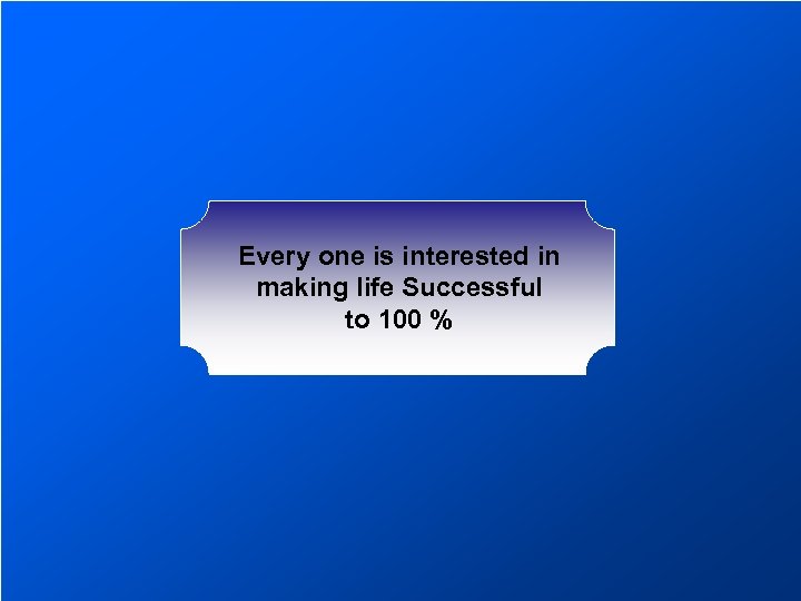 Every one is interested in making life Successful to 100 % 