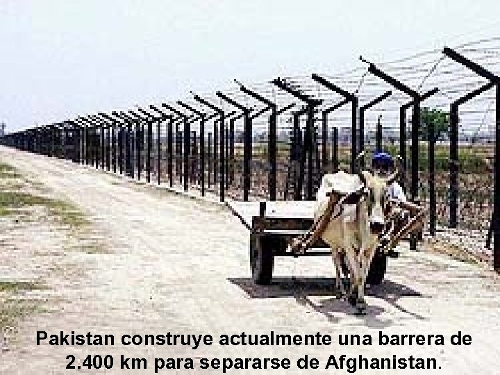 Pakistan construye actualmente una barrera de 2. 400 km para separarse de Afghanistan. 