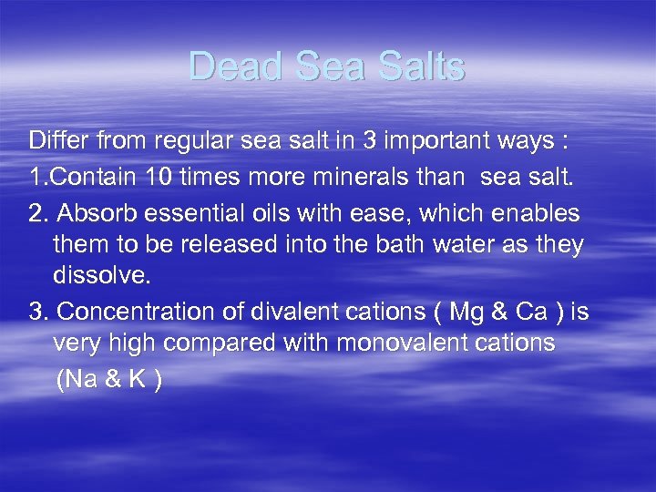 Dead Sea Salts Differ from regular sea salt in 3 important ways : 1.
