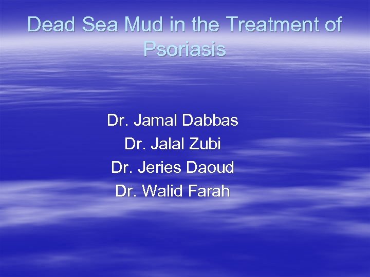Dead Sea Mud in the Treatment of Psoriasis Dr. Jamal Dabbas Dr. Jalal Zubi