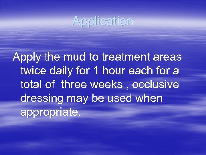 Application Apply the mud to treatment areas twice daily for 1 hour each for