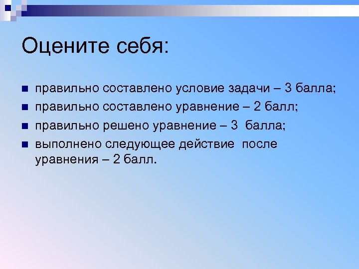 Оцените себя: n n правильно составлено условие задачи – 3 балла; правильно составлено уравнение