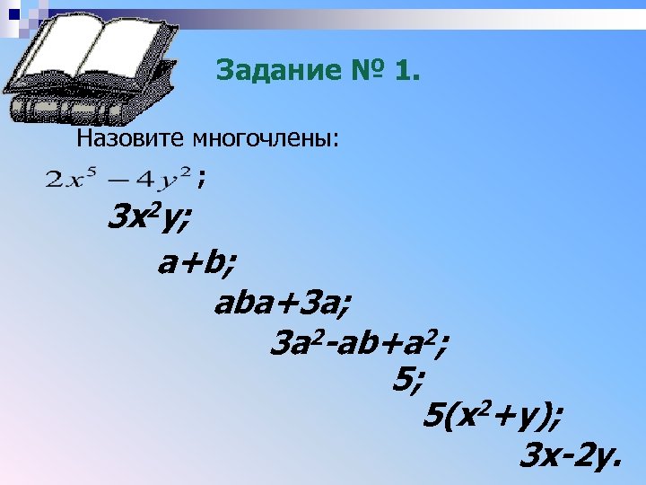 Задание № 1. Назовите многочлены: ; 3 x 2 y; a+b; aba+3 a; 3