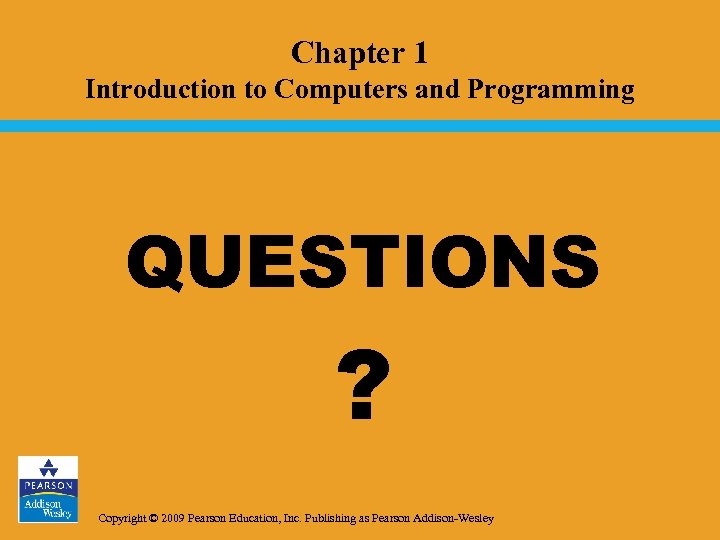 Chapter 1 Introduction to Computers and Programming QUESTIONS ? Copyright © 2009 Pearson Education,