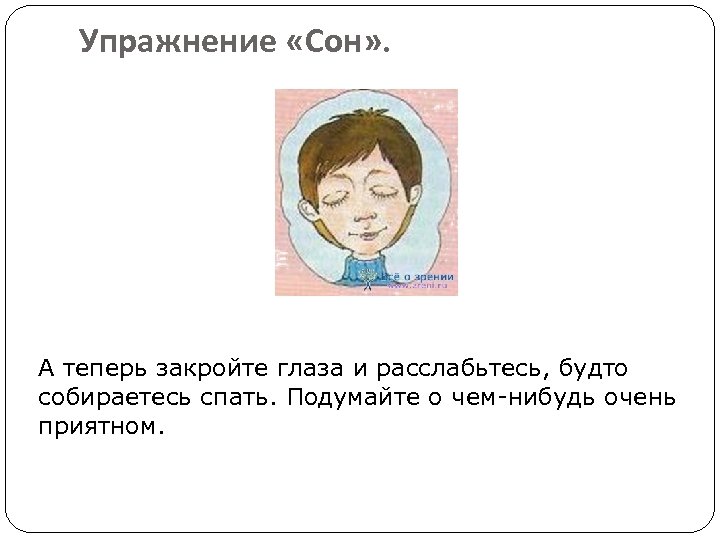 Упражнение «Сон» . А теперь закройте глаза и расслабьтесь, будто собираетесь спать. Подумайте о