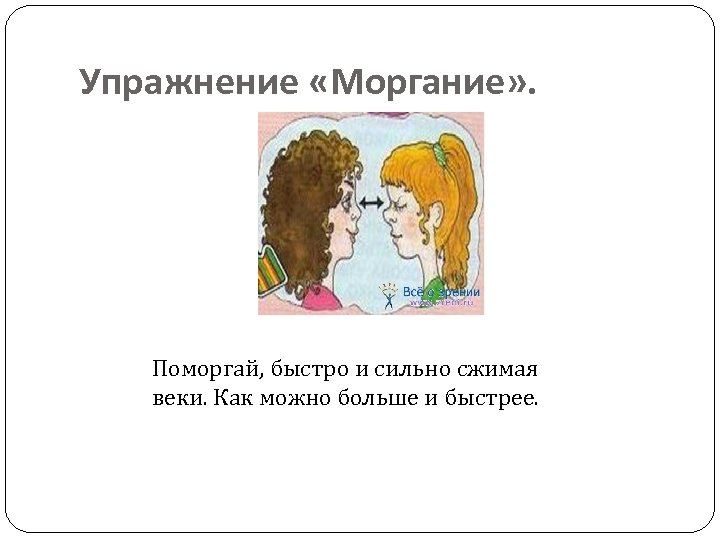Упражнение «Моргание» . Поморгай, быстро и сильно сжимая веки. Как можно больше и быстрее.