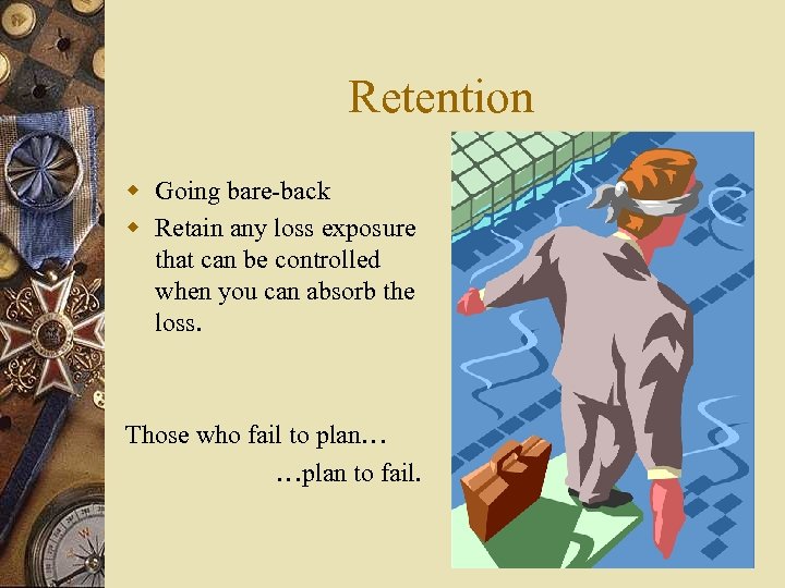 Retention w Going bare-back w Retain any loss exposure that can be controlled when