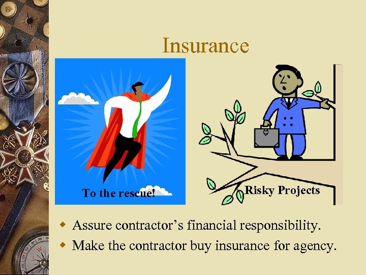 Insurance To the rescue! Risky Projects w Assure contractor’s financial responsibility. w Make the