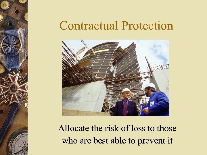 Contractual Protection Allocate the risk of loss to those who are best able to