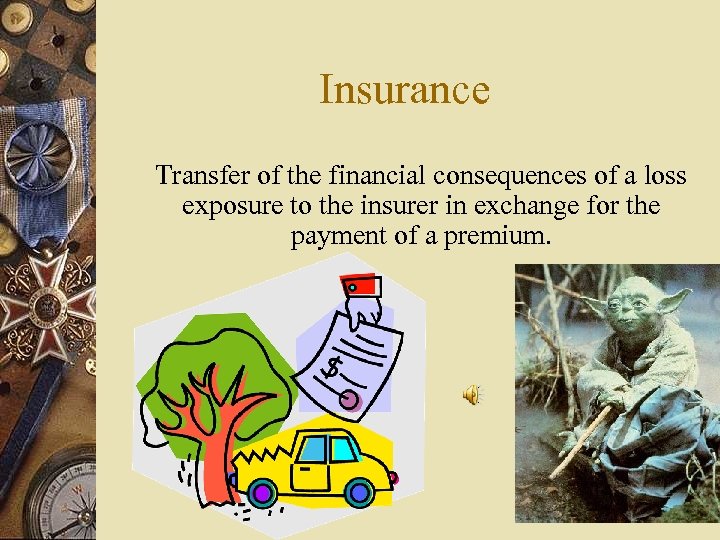 Insurance Transfer of the financial consequences of a loss exposure to the insurer in