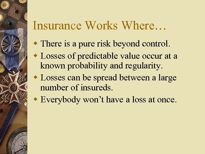Insurance Works Where… w There is a pure risk beyond control. w Losses of