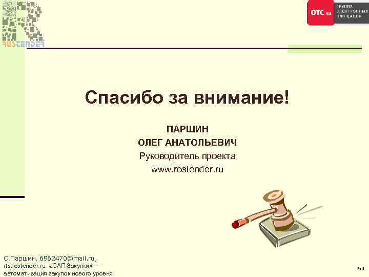 Спасибо за внимание! ПАРШИН ОЛЕГ АНАТОЛЬЕВИЧ Руководитель проекта www. rostender. ru О. Паршин, 6962470@mail.