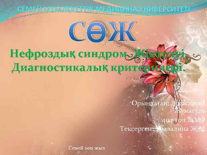 СЕМЕЙ МЕМЛЕКЕТТІК МЕДИЦИНА УНИВЕРСИТЕТІ СӨЖ Нефроздық синдром. Жіктелуі. Диагностикалық критерилері. Орындаған: Досжанова Жумагуль 404