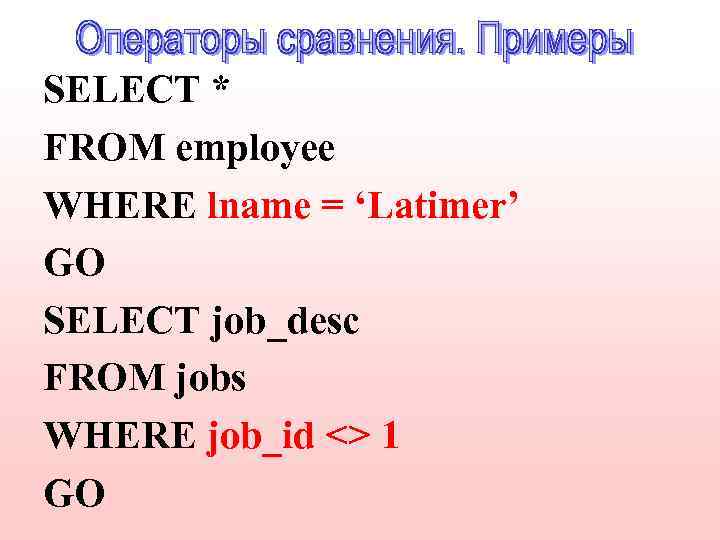 SELECT * FROM employee WHERE lname = ‘Latimer’ GO SELECT job_desc FROM jobs WHERE