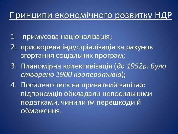 Принципи економічного розвитку НДР 1. примусова націоналізація; 2. прискорена індустріалізація за рахунок згортання соціальних