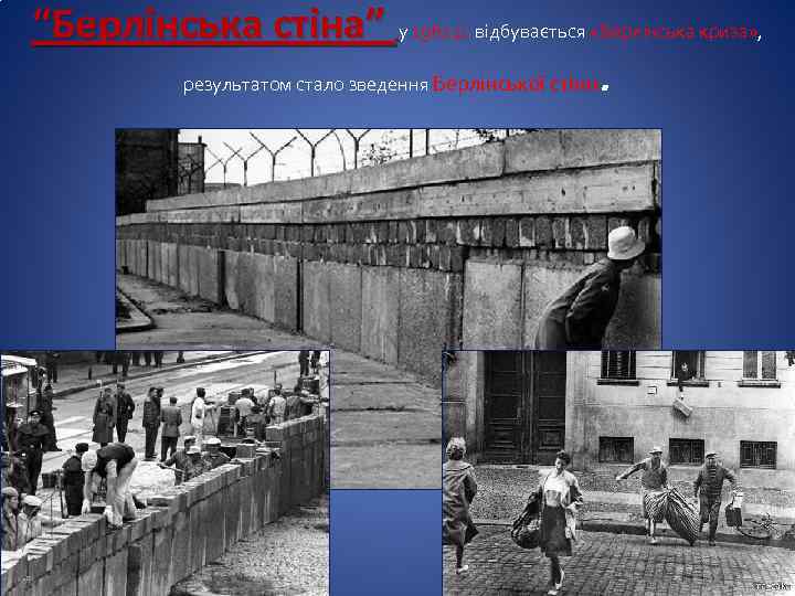 “Берлінська стіна” у 1961 р. відбувається «Берлінська криза» , результатом стало зведення Берлінської стіни.