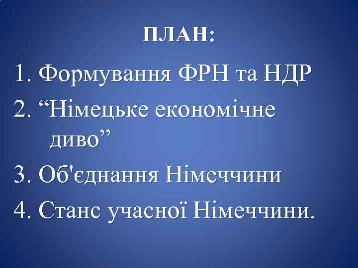 ПЛАН: 1. Формування ФРН та НДР 2. “Німецьке економічне диво” 3. Об'єднання Німеччини 4.