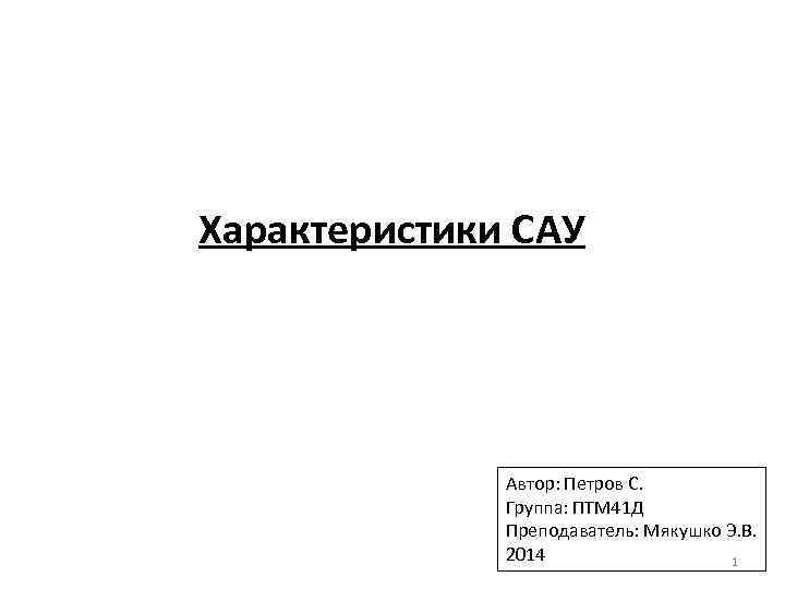 Характеристики САУ Автор: Петров С. Группа: ПТМ 41 Д Преподаватель: Мякушко Э. В. 2014