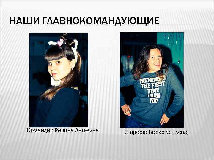 НАШИ ГЛАВНОКОМАНДУЮЩИЕ Командир Репина Ангелина Староста Баркова Елена 