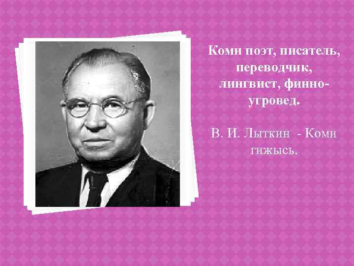 Коми поэт, писатель, переводчик, лингвист, финноугровед. В. И. Лыткин - Коми гижысь. 