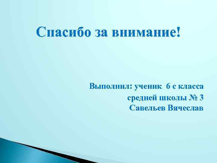 Спасибо за внимание! Выполнил: ученик 6 с класса средней школы № 3 Савельев Вячеслав