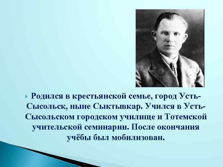 Родился в крестьянской семье, город Усть. Сысольск, ныне Сыктывкар. Учился в Усть. Сысольском городском