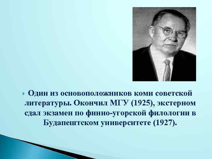 Один из основоположников коми советской литературы. Окончил МГУ (1925), экстерном сдал экзамен по финно-угорской