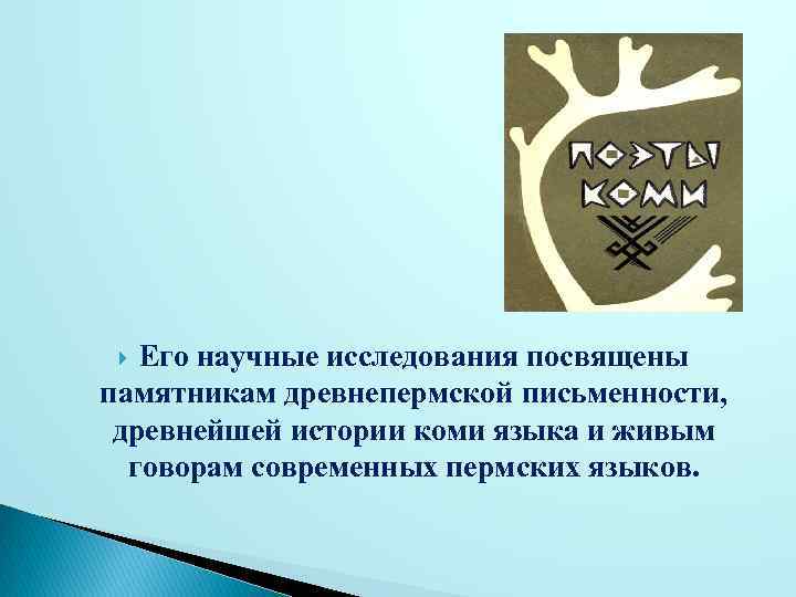 Его научные исследования посвящены памятникам древнепермской письменности, древнейшей истории коми языка и живым говорам