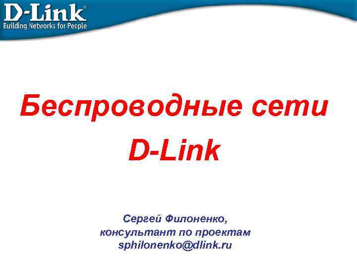 Беспроводные сети D-Link Сергей Филоненко, консультант по проектам sphilonenko@dlink. ru 