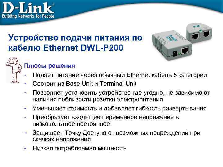 Устройство подачи питания по кабелю Ethernet DWL-P 200 Плюсы решения • Подает питание через