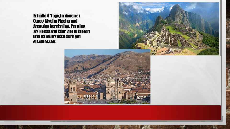 Er hatte 6 Tage, in denen er Cuzco, Machu Picchu und Arequipa bereist hat.