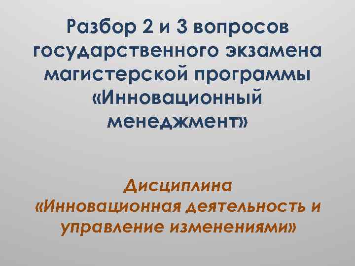 Разбор 2 и 3 вопросов государственного экзамена магистерской программы «Инновационный менеджмент» Дисциплина «Инновационная деятельность