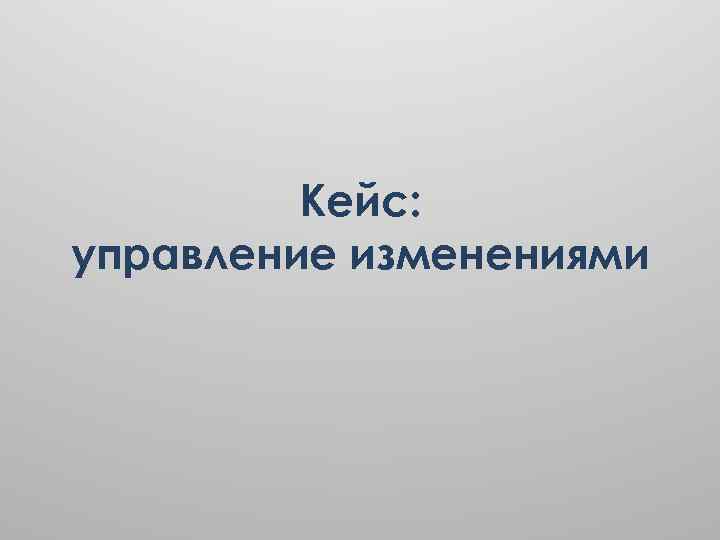 Кейс: управление изменениями 