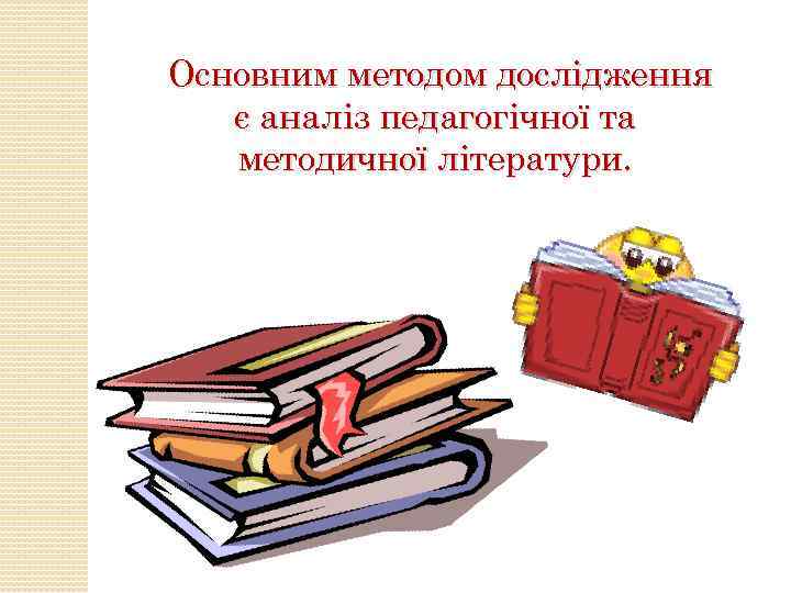  Основним методом дослідження є аналіз педагогічної та методичної літератури. 