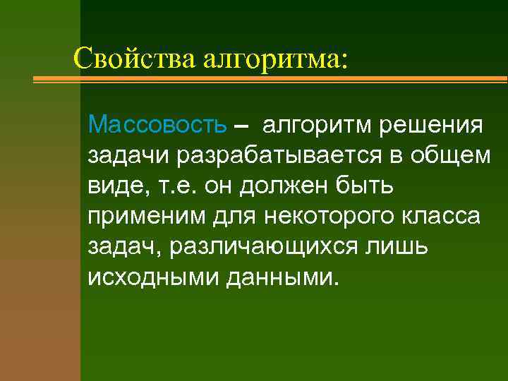 Свойства алгоритма: Массовость – алгоpитм pешения задачи pазpабатывается в общем виде, т. е. он