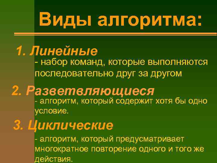 Виды алгоритма: 1. Линейные - набор команд, которые выполняются последовательно друг за другом 2.