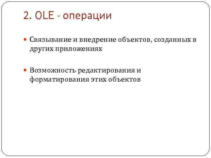 2. OLE - операции Связывание и внедрение объектов, созданных в других приложениях Возможность редактирования