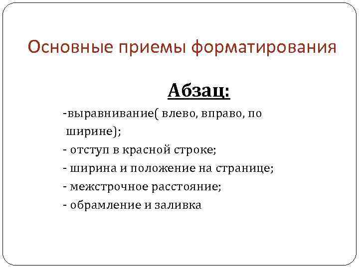 Основные приемы форматирования Абзац: -выравнивание( влево, вправо, по ширине); - отступ в красной строке;