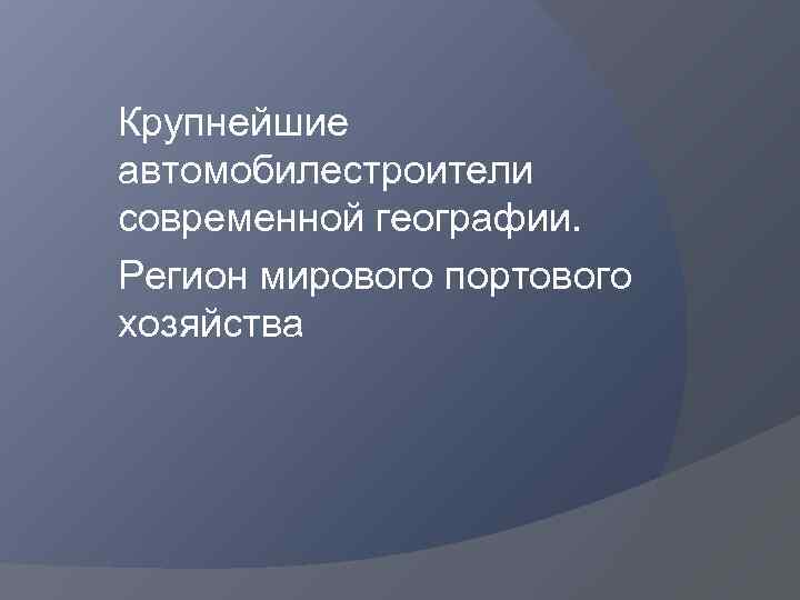 Крупнейшие автомобилестроители современной географии. Регион мирового портового хозяйства 